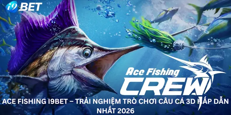 Ace Fishing i9Bet – Trải Nghiệm Trò Chơi Câu Cá 3D Hấp Dẫn Nhất 2026