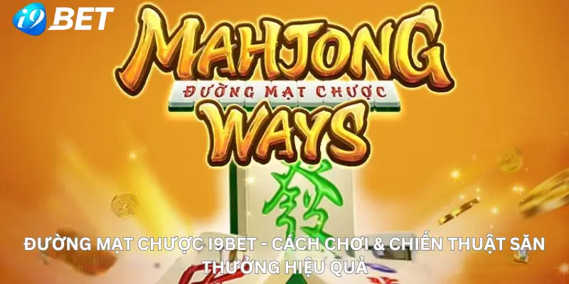 Đường Mạt Chược i9Bet - Cách Chơi & Chiến Thuật Săn Thưởng Hiệu Quả