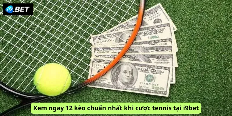 Xem ngay 12 kèo chuẩn nhất khi cược tennis tại i9bet